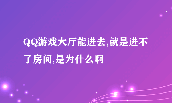 QQ游戏大厅能进去,就是进不了房间,是为什么啊