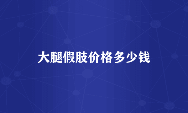 大腿假肢价格多少钱