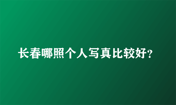 长春哪照个人写真比较好？