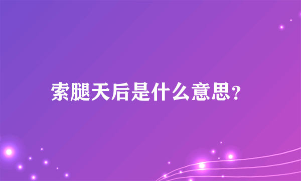 索腿天后是什么意思？