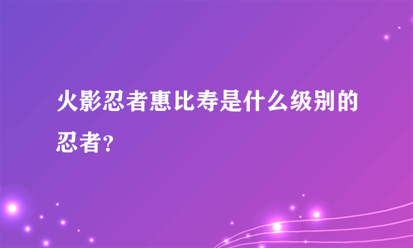火影忍者惠比寿是什么级别的忍者？