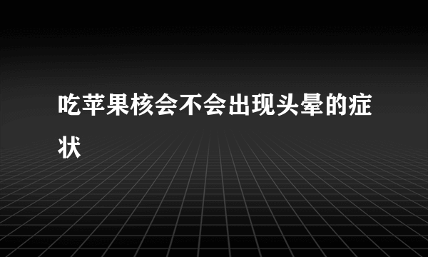 吃苹果核会不会出现头晕的症状