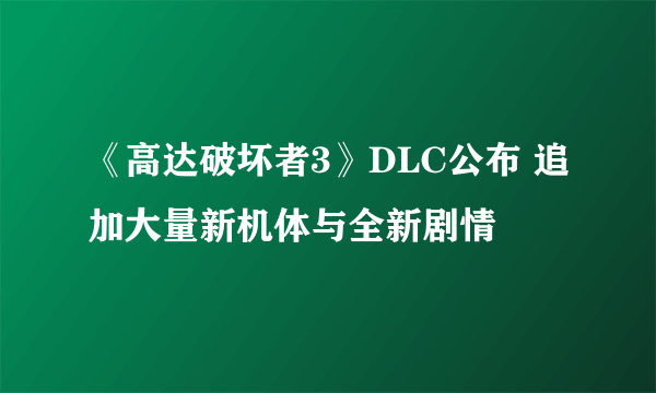 《高达破坏者3》DLC公布 追加大量新机体与全新剧情