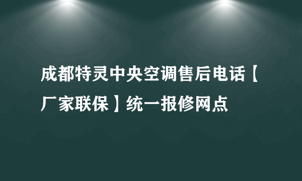 成都特灵中央空调售后电话【厂家联保】统一报修网点