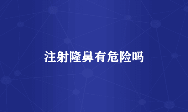 注射隆鼻有危险吗
