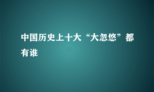 中国历史上十大“大忽悠”都有谁