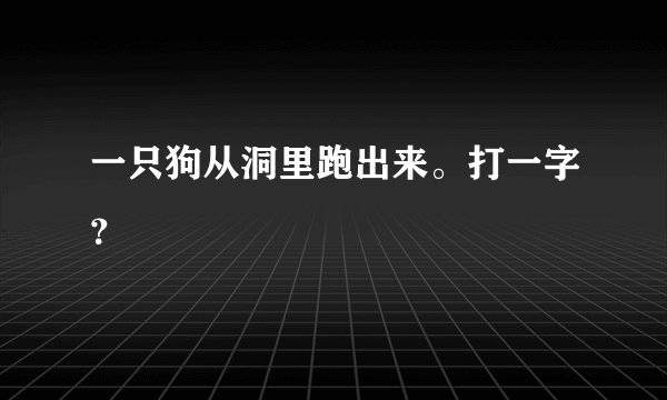 一只狗从洞里跑出来。打一字？