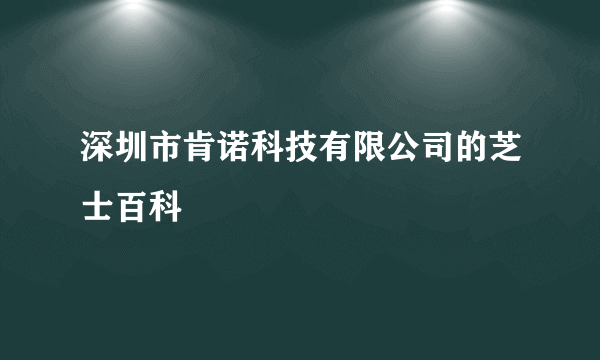 深圳市肯诺科技有限公司的芝士百科