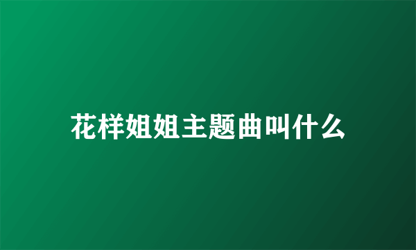 花样姐姐主题曲叫什么