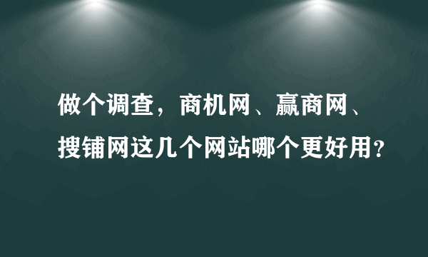 做个调查，商机网、赢商网、搜铺网这几个网站哪个更好用？