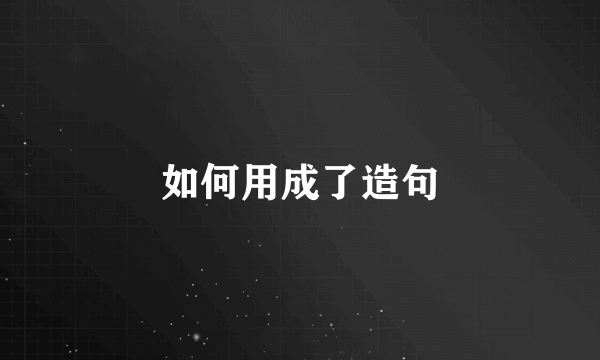如何用成了造句