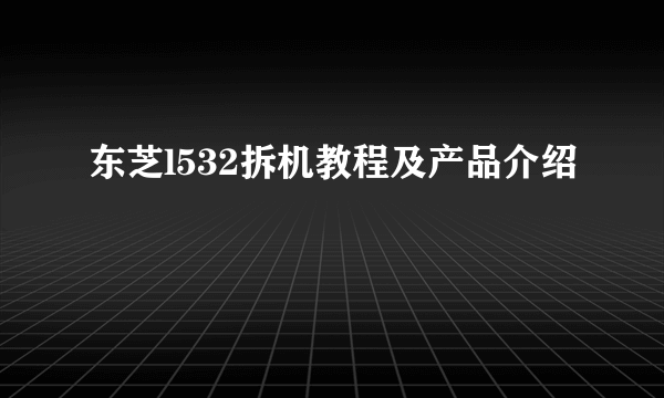 东芝l532拆机教程及产品介绍