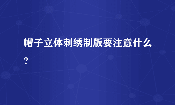 帽子立体刺绣制版要注意什么？