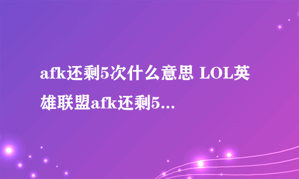 afk还剩5次什么意思 LOL英雄联盟afk还剩5次是什么意思