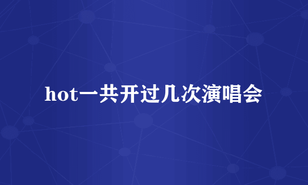 hot一共开过几次演唱会