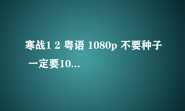 寒战1 2 粤语 1080p 不要种子 一定要1080p 谢谢 百度云发我