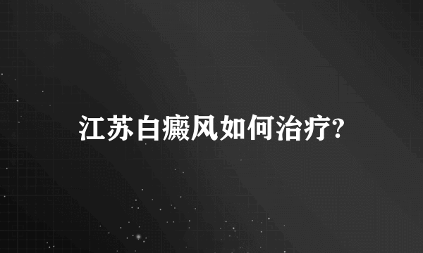 江苏白癜风如何治疗?