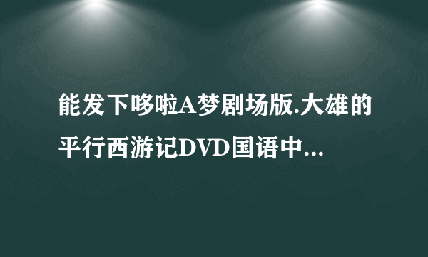 能发下哆啦A梦剧场版.大雄的平行西游记DVD国语中字原创]的种子或下载链接么？