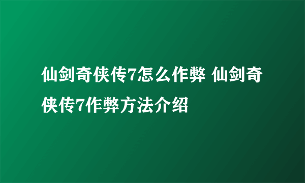 仙剑奇侠传7怎么作弊 仙剑奇侠传7作弊方法介绍