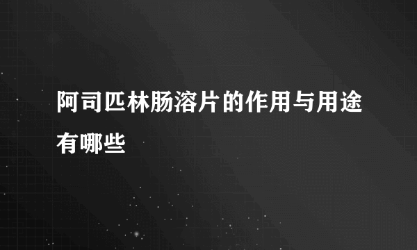 阿司匹林肠溶片的作用与用途有哪些
