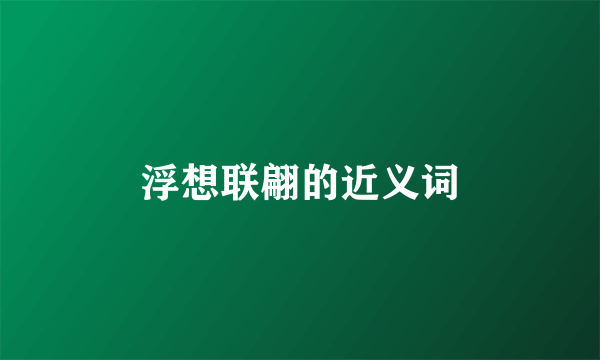 浮想联翩的近义词