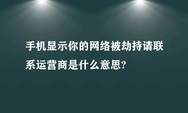 手机显示你的网络被劫持请联系运营商是什么意思?