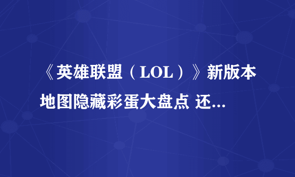 《英雄联盟（LOL）》新版本地图隐藏彩蛋大盘点 还能这么玩？