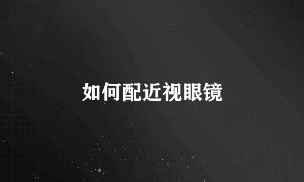 如何配近视眼镜