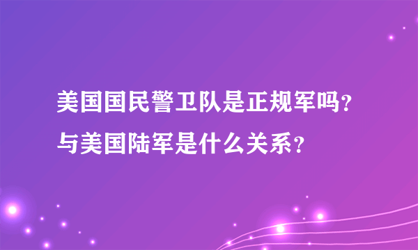 美国国民警卫队是正规军吗？与美国陆军是什么关系？