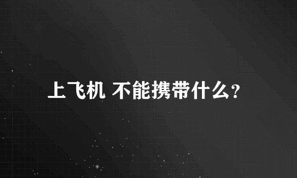 上飞机 不能携带什么？