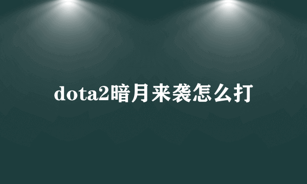 dota2暗月来袭怎么打
