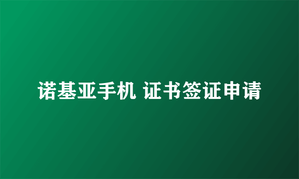 诺基亚手机 证书签证申请