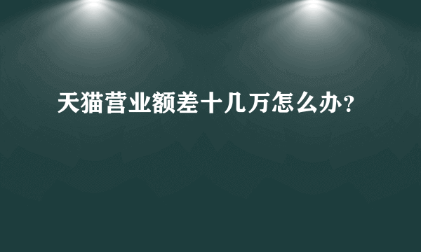 天猫营业额差十几万怎么办？
