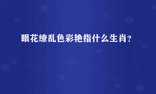 眼花缭乱色彩艳指什么生肖？