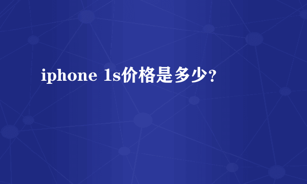 iphone 1s价格是多少？