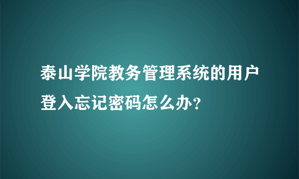 泰山学院教务管理系统的用户登入忘记密码怎么办？