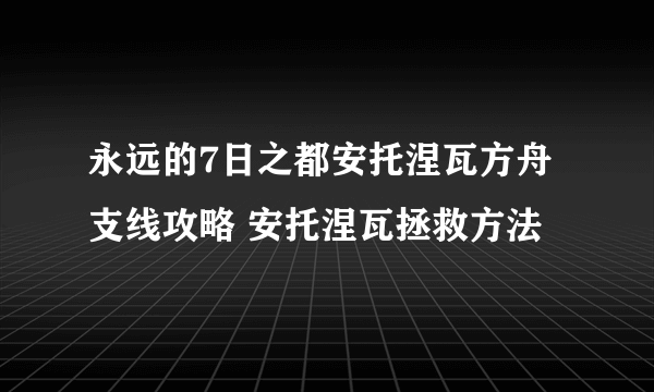 永远的7日之都安托涅瓦方舟支线攻略 安托涅瓦拯救方法