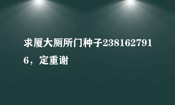 求厦大厕所门种子2381627916，定重谢