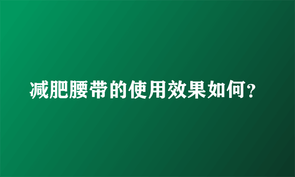 减肥腰带的使用效果如何？
