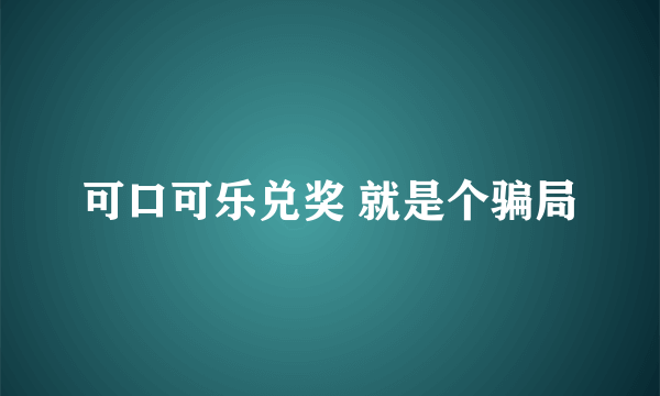 可口可乐兑奖 就是个骗局