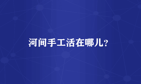 河间手工活在哪儿？