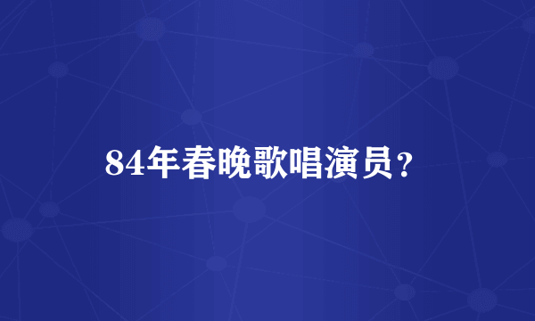 84年春晚歌唱演员？