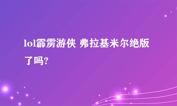 lol霹雳游侠 弗拉基米尔绝版了吗?
