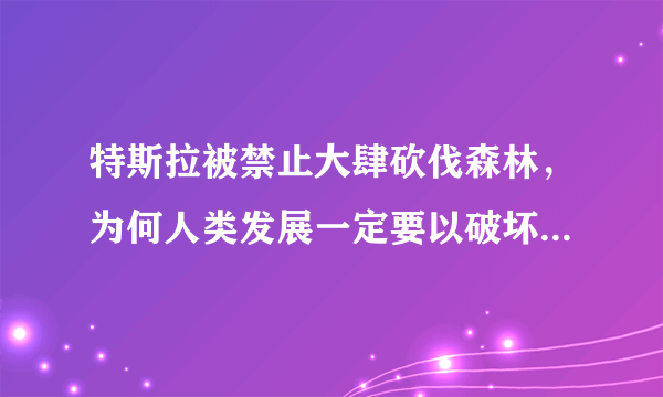 特斯拉被禁止大肆砍伐森林，为何人类发展一定要以破坏环境为代价？