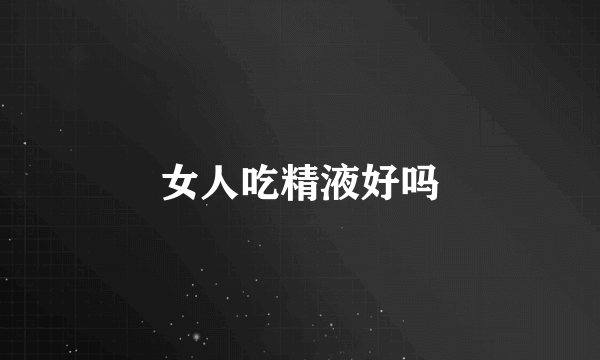 女人吃精液好吗