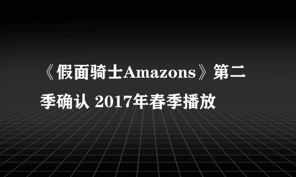 《假面骑士Amazons》第二季确认 2017年春季播放