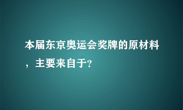 本届东京奥运会奖牌的原材料，主要来自于？