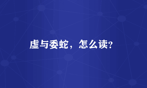 虚与委蛇，怎么读？