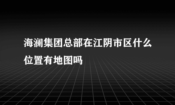 海澜集团总部在江阴市区什么位置有地图吗