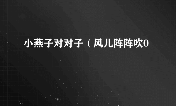 小燕子对对子（风儿阵阵吹0